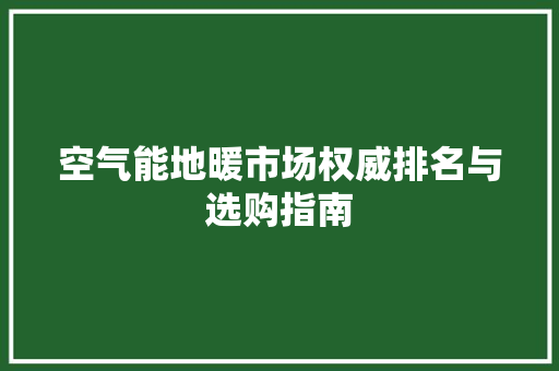 空气能地暖市场权威排名与选购指南 贴膜