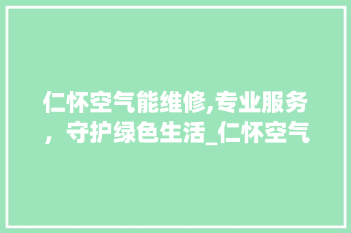仁怀空气能维修,专业服务，守护绿色生活_仁怀空气能维修 仁怀空气能维修,专业服务，守护绿色生活_仁怀空气能维修 洁具维修