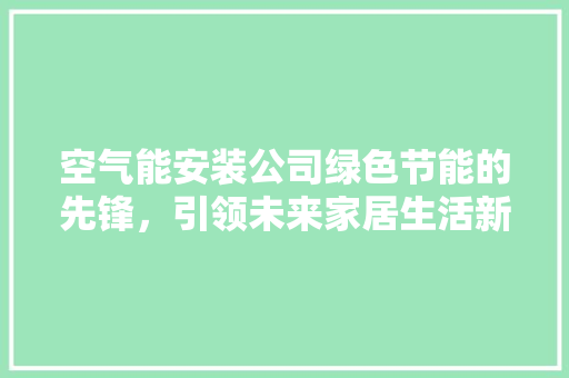 空气能安装公司绿色节能的先锋，引领未来家居生活新潮流 翻新改色