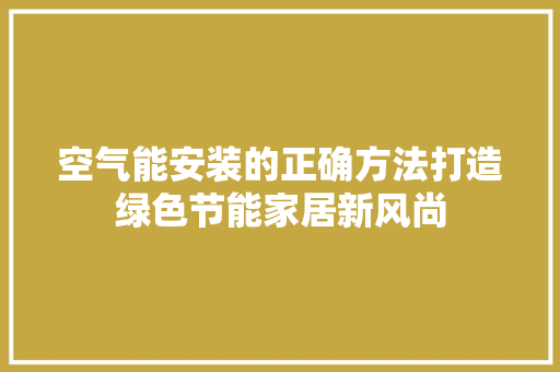 空气能安装的正确方法打造绿色节能家居新风尚 家电维护