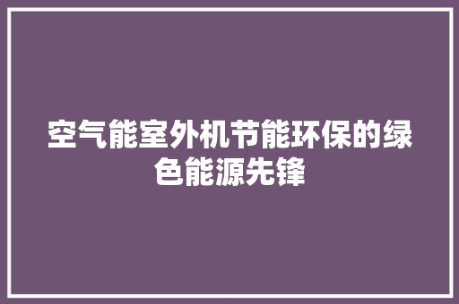 空气能室外机节能环保的绿色能源先锋 旧房改造