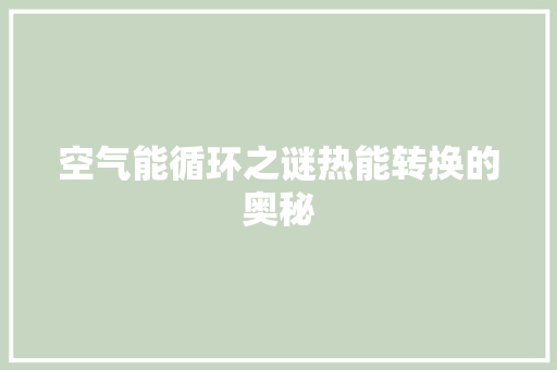 空气能循环之谜热能转换的奥秘 翻新改色