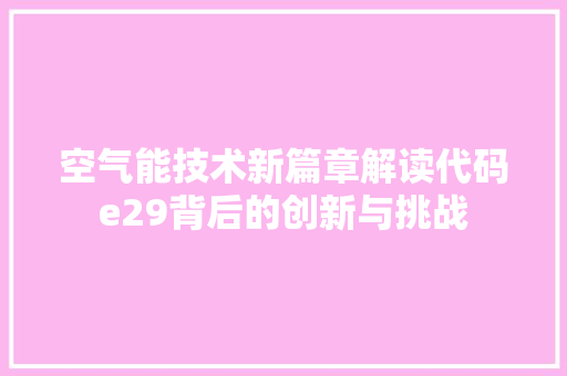 空气能技术新篇章解读代码e29背后的创新与挑战 家电维护