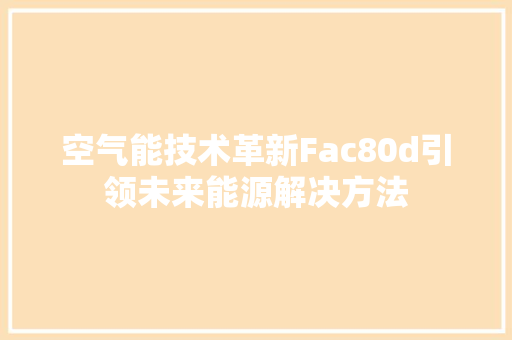 空气能技术革新Fac80d引领未来能源解决方法 局部翻新