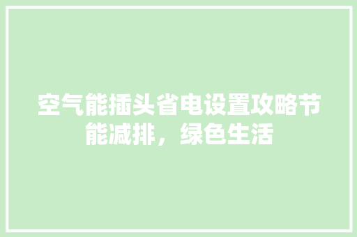空气能插头省电设置攻略节能减排，绿色生活 洁具维修