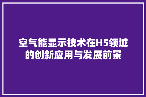 空气能显示技术在H5领域的创新应用与发展前景 翻新改色
