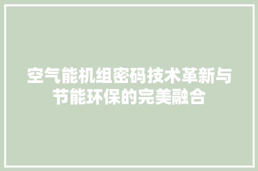 空气能机组密码技术革新与节能环保的完美融合 家居维修