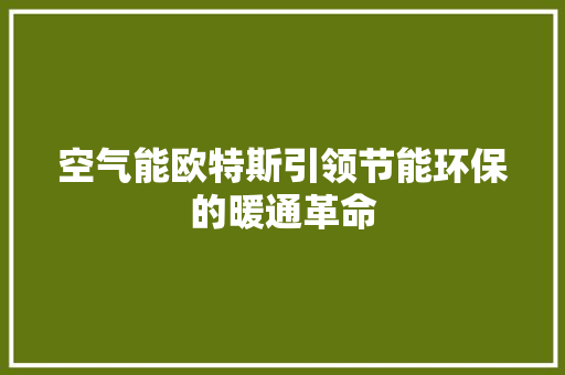 空气能欧特斯引领节能环保的暖通革命 洁具维修