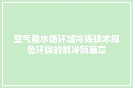 空气能水循环加冷媒技术绿色环保的制冷新篇章 空调
