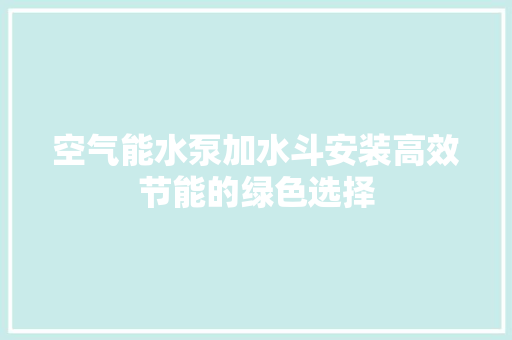 空气能水泵加水斗安装高效节能的绿色选择 龙头管件
