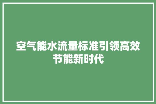 空气能水流量标准引领高效节能新时代 洁具维修
