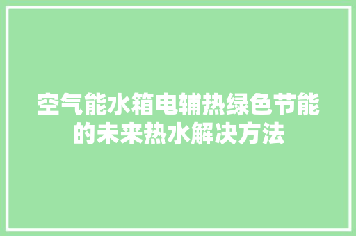 空气能水箱电辅热绿色节能的未来热水解决方法 水电维修