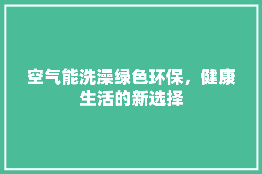 空气能洗澡绿色环保，健康生活的新选择 空调