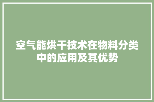 空气能烘干技术在物料分类中的应用及其优势 水电维修