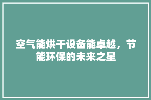 空气能烘干设备能卓越，节能环保的未来之星 热水器