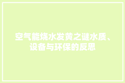 空气能烧水发黄之谜水质、设备与环保的反思 空调