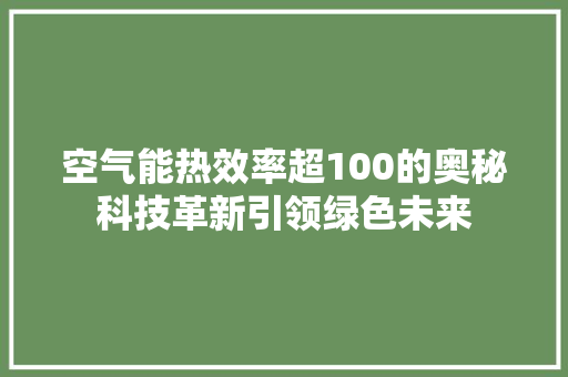 空气能热效率超100的奥秘科技革新引领绿色未来 旧房改造