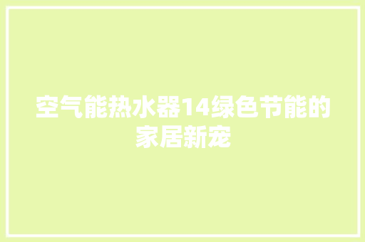 空气能热水器14绿色节能的家居新宠 洁具维修