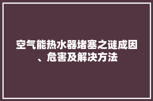 空气能热水器堵塞之谜成因、危害及解决方法 龙头管件