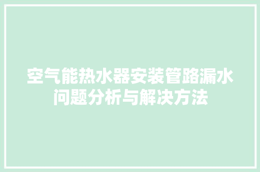 空气能热水器安装管路漏水问题分析与解决方法 装修设计