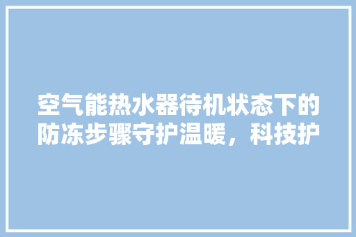 空气能热水器待机状态下的防冻步骤守护温暖，科技护航 空调