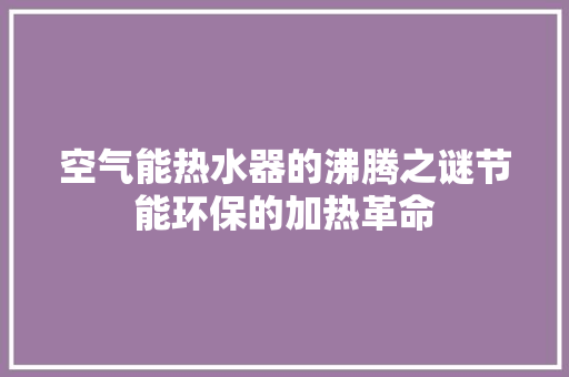 空气能热水器的沸腾之谜节能环保的加热革命 装修设计