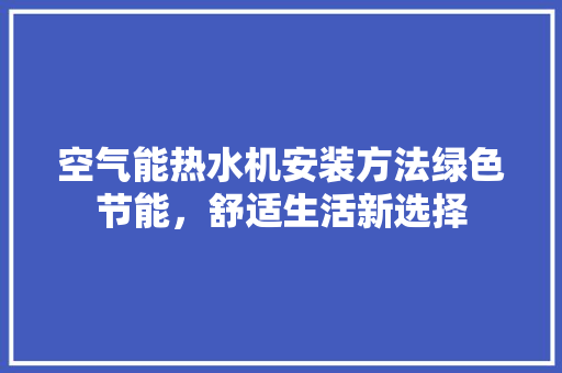 空气能热水机安装方法绿色节能，舒适生活新选择 旧房改造