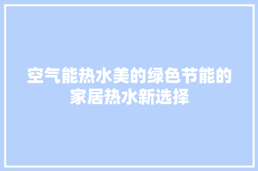 空气能热水美的绿色节能的家居热水新选择 冰箱