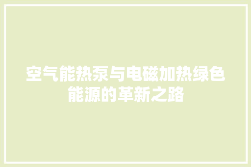 空气能热泵与电磁加热绿色能源的革新之路 冰箱