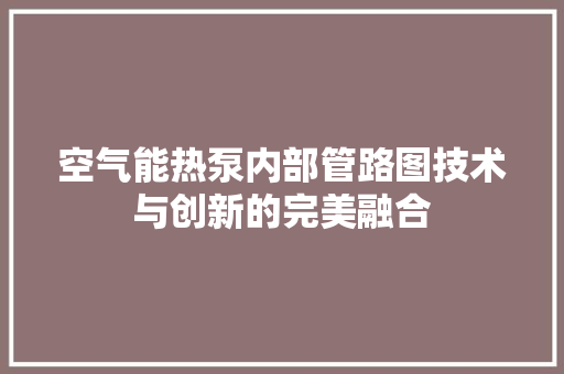 空气能热泵内部管路图技术与创新的完美融合 家居维修