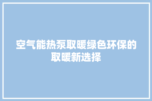 空气能热泵取暖绿色环保的取暖新选择 冰箱