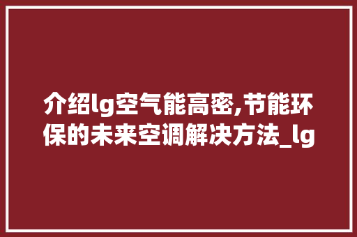 介绍lg空气能高密,节能环保的未来空调解决方法_lg空气能高密 介绍lg空气能高密,节能环保的未来空调解决方法_lg空气能高密 空调