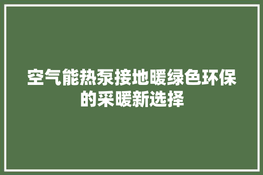 空气能热泵接地暖绿色环保的采暖新选择 贴膜