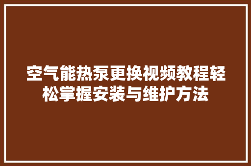 空气能热泵更换视频教程轻松掌握安装与维护方法 灯具安装