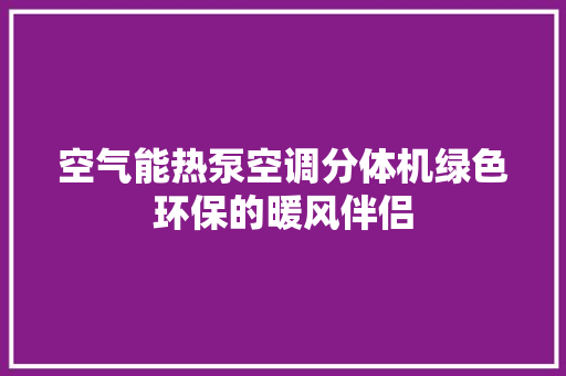 空气能热泵空调分体机绿色环保的暖风伴侣 冰箱
