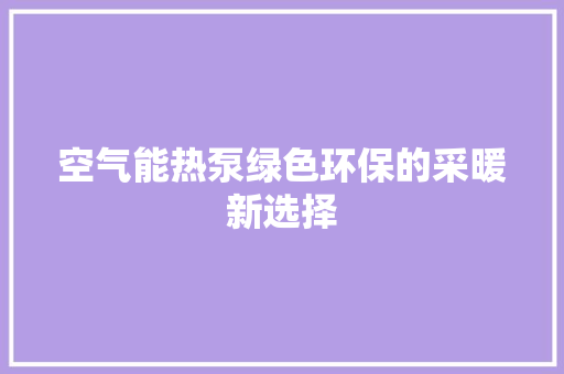 空气能热泵绿色环保的采暖新选择 家具修理