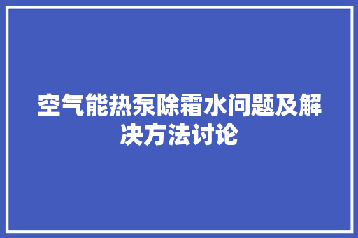 空气能热泵除霜水问题及解决方法讨论 家电维护