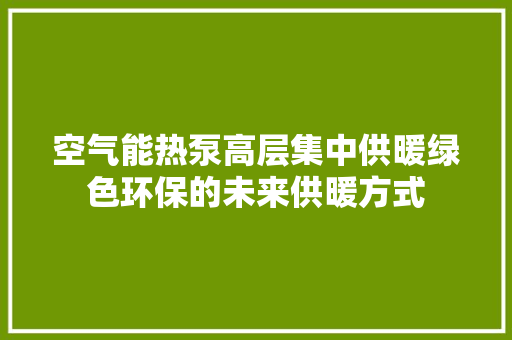 空气能热泵高层集中供暖绿色环保的未来供暖方式 热水器