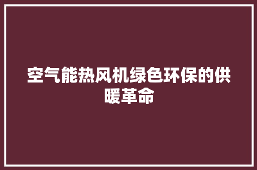 空气能热风机绿色环保的供暖革命 洁具维修