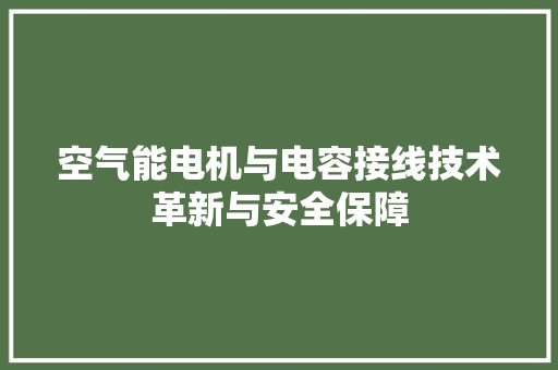 空气能电机与电容接线技术革新与安全保障 家电维护