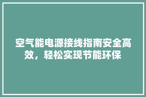 空气能电源接线指南安全高效，轻松实现节能环保 冰箱