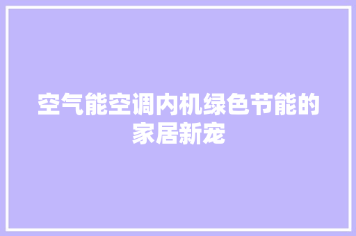 空气能空调内机绿色节能的家居新宠 空调 空气能空调内机绿色节能的家居新宠 空调
