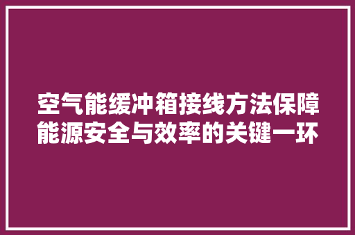 空气能缓冲箱接线方法保障能源安全与效率的关键一环 水电维修