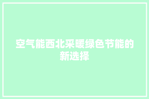 空气能西北采暖绿色节能的新选择 家具修理