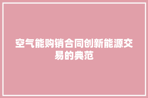空气能购销合同创新能源交易的典范 家电维护