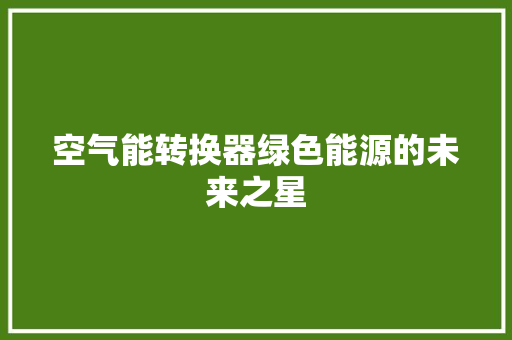 空气能转换器绿色能源的未来之星 清洁保养