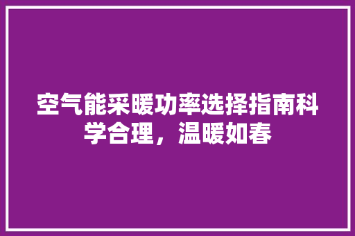 空气能采暖功率选择指南科学合理，温暖如春 清洁保养