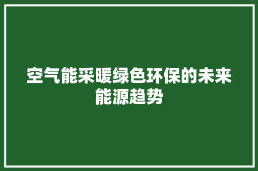 空气能采暖绿色环保的未来能源趋势 局部翻新