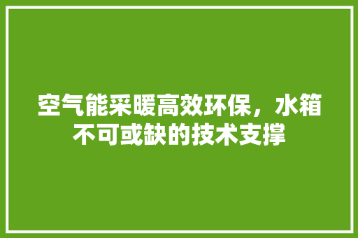 空气能采暖高效环保，水箱不可或缺的技术支撑 水电维修