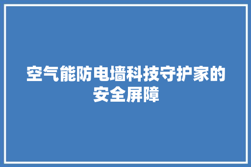 空气能防电墙科技守护家的安全屏障 旧房改造